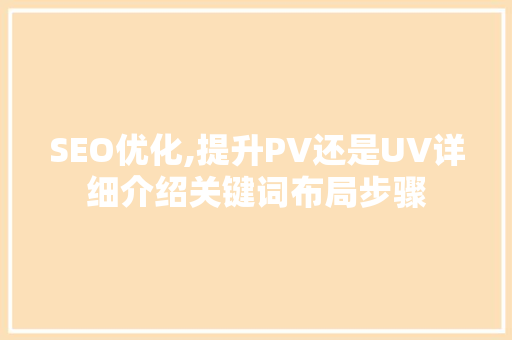 SEO优化,提升PV还是UV详细介绍关键词布局步骤