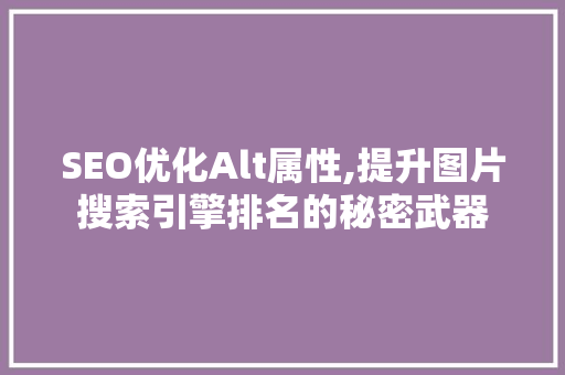 SEO优化Alt属性,提升图片搜索引擎排名的秘密武器