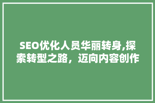 SEO优化人员华丽转身,探索转型之路，迈向内容创作新篇章