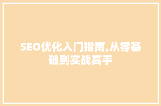 SEO优化入门指南,从零基础到实战高手
