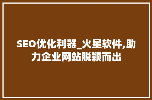 SEO优化利器_火星软件,助力企业网站脱颖而出  第1张