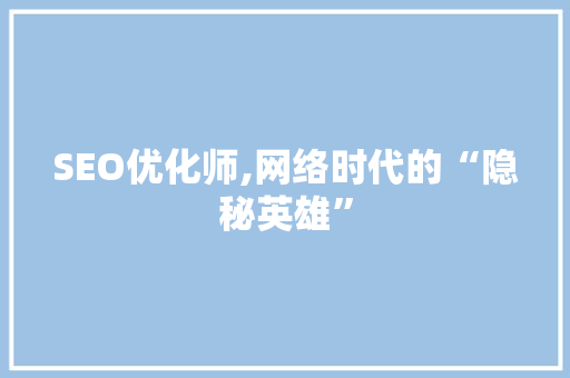 SEO优化师,网络时代的“隐秘英雄”