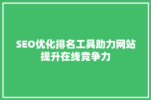 SEO优化排名工具助力网站提升在线竞争力