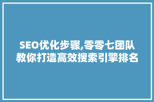 SEO优化步骤,零零七团队教你打造高效搜索引擎排名