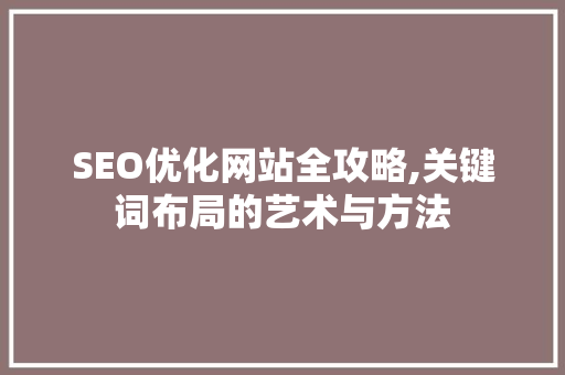 SEO优化网站全攻略,关键词布局的艺术与方法