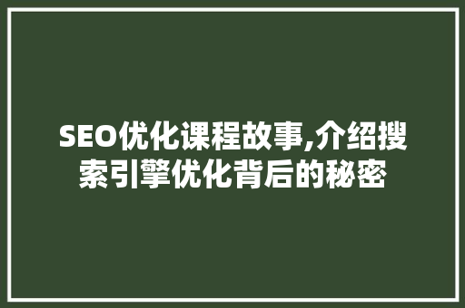 SEO优化课程故事,介绍搜索引擎优化背后的秘密