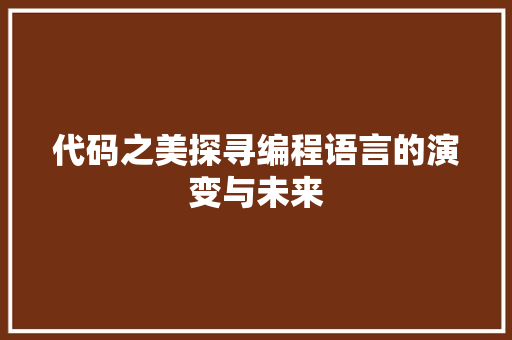 代码之美探寻编程语言的演变与未来
