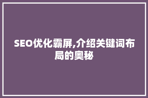 SEO优化霸屏,介绍关键词布局的奥秘