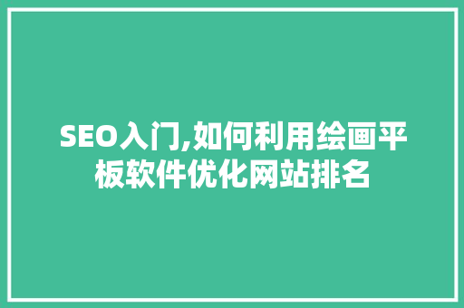 SEO入门,如何利用绘画平板软件优化网站排名
