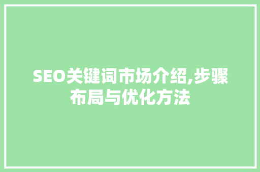 SEO关键词市场介绍,步骤布局与优化方法