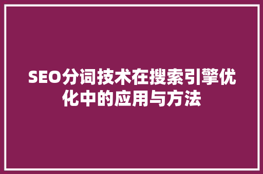 SEO分词技术在搜索引擎优化中的应用与方法