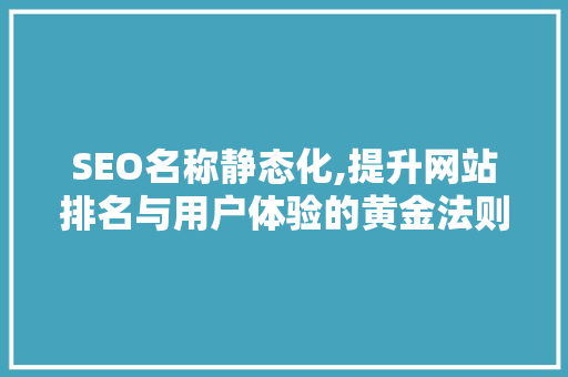 SEO名称静态化,提升网站排名与用户体验的黄金法则