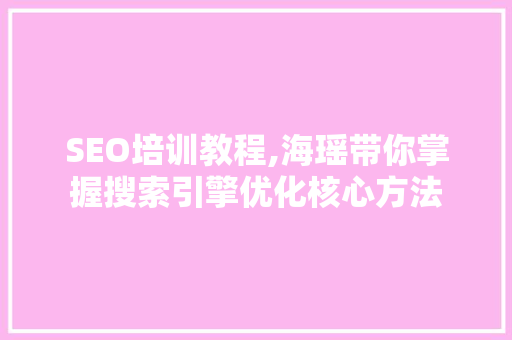 SEO培训教程,海瑶带你掌握搜索引擎优化核心方法