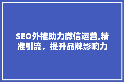 SEO外推助力微信运营,精准引流，提升品牌影响力
