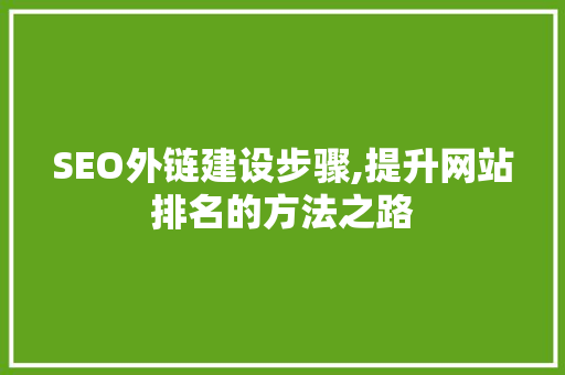 SEO外链建设步骤,提升网站排名的方法之路