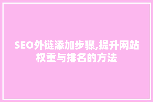 SEO外链添加步骤,提升网站权重与排名的方法