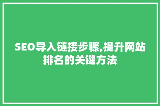 SEO导入链接步骤,提升网站排名的关键方法