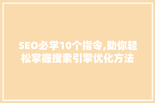 SEO必学10个指令,助你轻松掌握搜索引擎优化方法