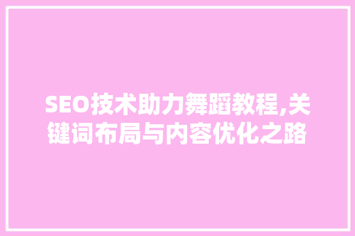 SEO技术助力舞蹈教程,关键词布局与内容优化之路