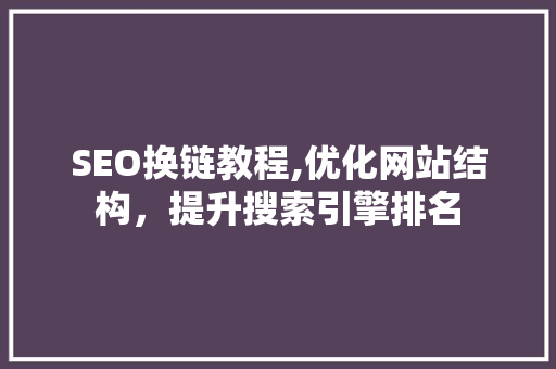 SEO换链教程,优化网站结构，提升搜索引擎排名