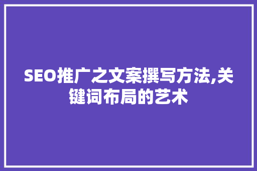 SEO推广之文案撰写方法,关键词布局的艺术