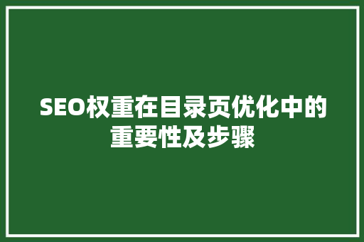 SEO权重在目录页优化中的重要性及步骤