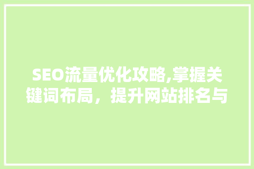 SEO流量优化攻略,掌握关键词布局，提升网站排名与用户体验