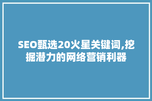 SEO甄选20火星关键词,挖掘潜力的网络营销利器