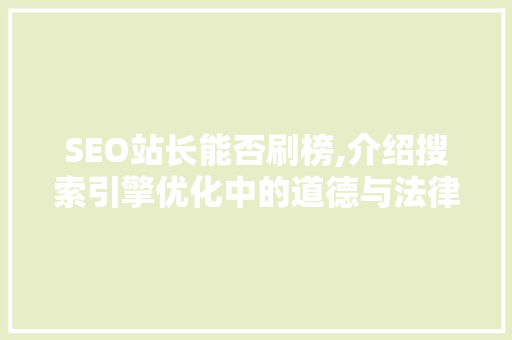 SEO站长能否刷榜,介绍搜索引擎优化中的道德与法律边界