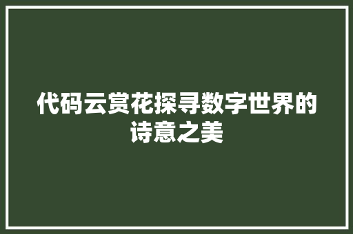 代码云赏花探寻数字世界的诗意之美
