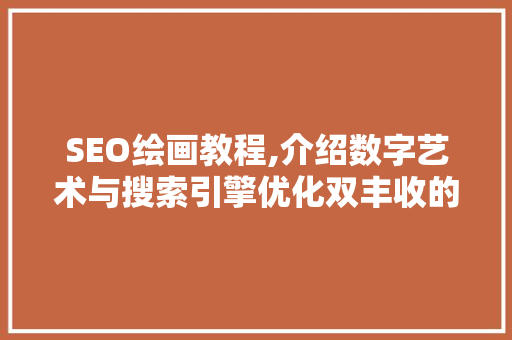 SEO绘画教程,介绍数字艺术与搜索引擎优化双丰收的方法
