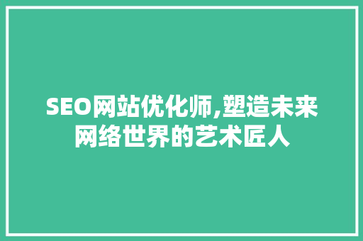 SEO网站优化师,塑造未来网络世界的艺术匠人