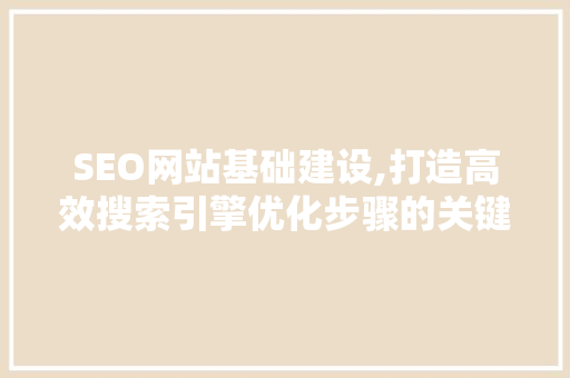 SEO网站基础建设,打造高效搜索引擎优化步骤的关键步骤