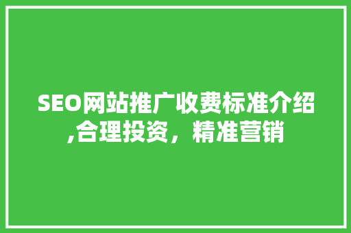 SEO网站推广收费标准介绍,合理投资，精准营销