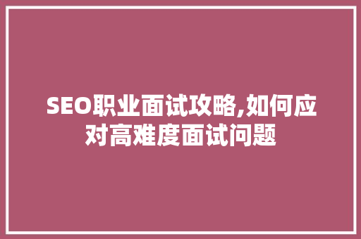 SEO职业面试攻略,如何应对高难度面试问题