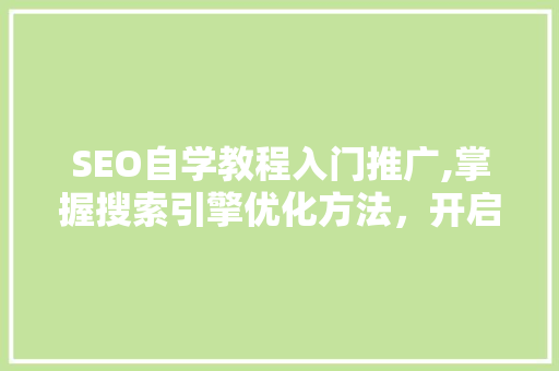 SEO自学教程入门推广,掌握搜索引擎优化方法，开启网络营销新篇章