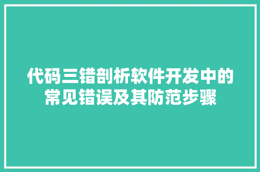 代码三错剖析软件开发中的常见错误及其防范步骤