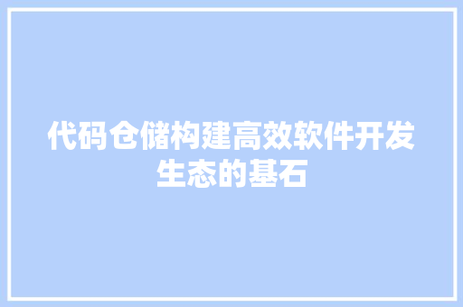 代码仓储构建高效软件开发生态的基石