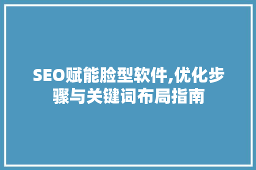 SEO赋能脸型软件,优化步骤与关键词布局指南
