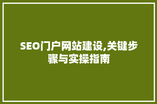SEO门户网站建设,关键步骤与实操指南