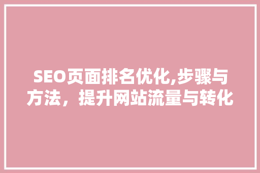 SEO页面排名优化,步骤与方法，提升网站流量与转化率