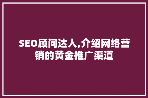 SEO顾问达人,介绍网络营销的黄金推广渠道
