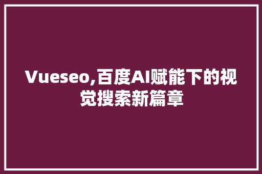 Vueseo,百度AI赋能下的视觉搜索新篇章