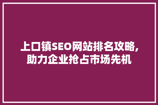 上口镇SEO网站排名攻略,助力企业抢占市场先机