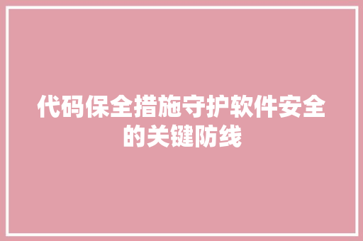 代码保全措施守护软件安全的关键防线