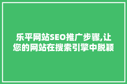 乐平网站SEO推广步骤,让您的网站在搜索引擎中脱颖而出