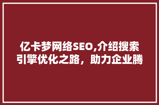 亿卡梦网络SEO,介绍搜索引擎优化之路，助力企业腾飞