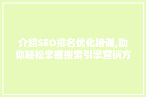 介绍SEO排名优化培训,助你轻松掌握搜索引擎营销方法