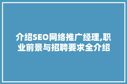 介绍SEO网络推广经理,职业前景与招聘要求全介绍