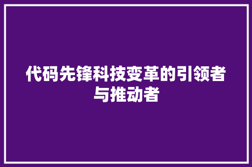 代码先锋科技变革的引领者与推动者